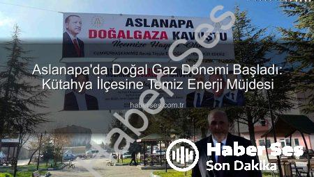 Aslanapa’da Doğal Gaz Dönemi Başladı: Kütahya İlçesine Temiz Enerji Müjdesi