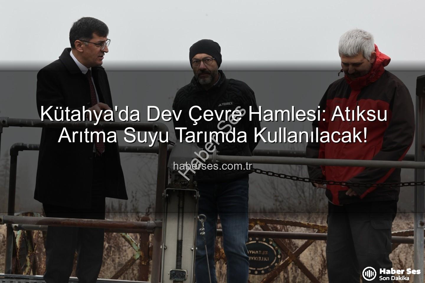 çevre dostu sulama - Kütahya'da Dev Çevre Hamlesi: Atıksu Arıtma Suyu Tarımda Kullanılacak!