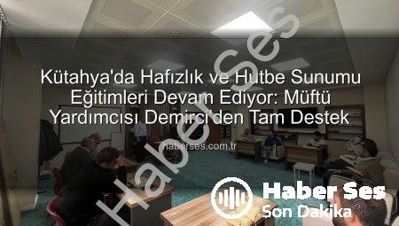 Kütahya’da Hafızlık ve Hutbe Sunumu Eğitimleri Devam Ediyor: Müftü Yardımcısı Demirci’den Tam Destek