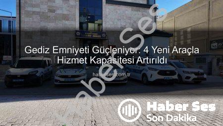 Gediz Emniyeti Güçleniyor: 4 Yeni Araçla Hizmet Kapasitesi Artırıldı