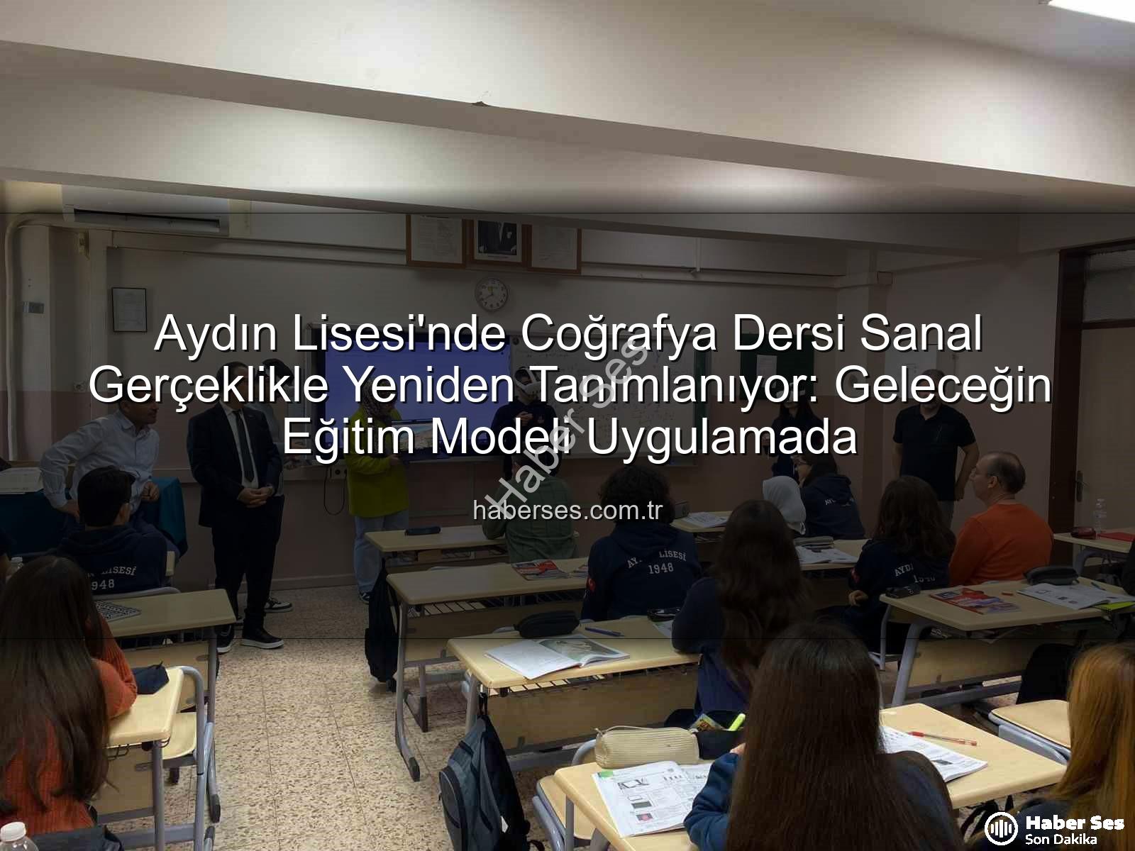 sanal gerçeklik coğrafya - Aydın Lisesi'nde Coğrafya Dersi Sanal Gerçeklikle Yeniden Tanımlanıyor: Geleceğin Eğitim Modeli Uygulamada