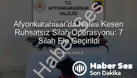 Afyonkarahisar’da Nefes Kesen Ruhsatsız Silah Operasyonu: 7 Silah Ele Geçirildi