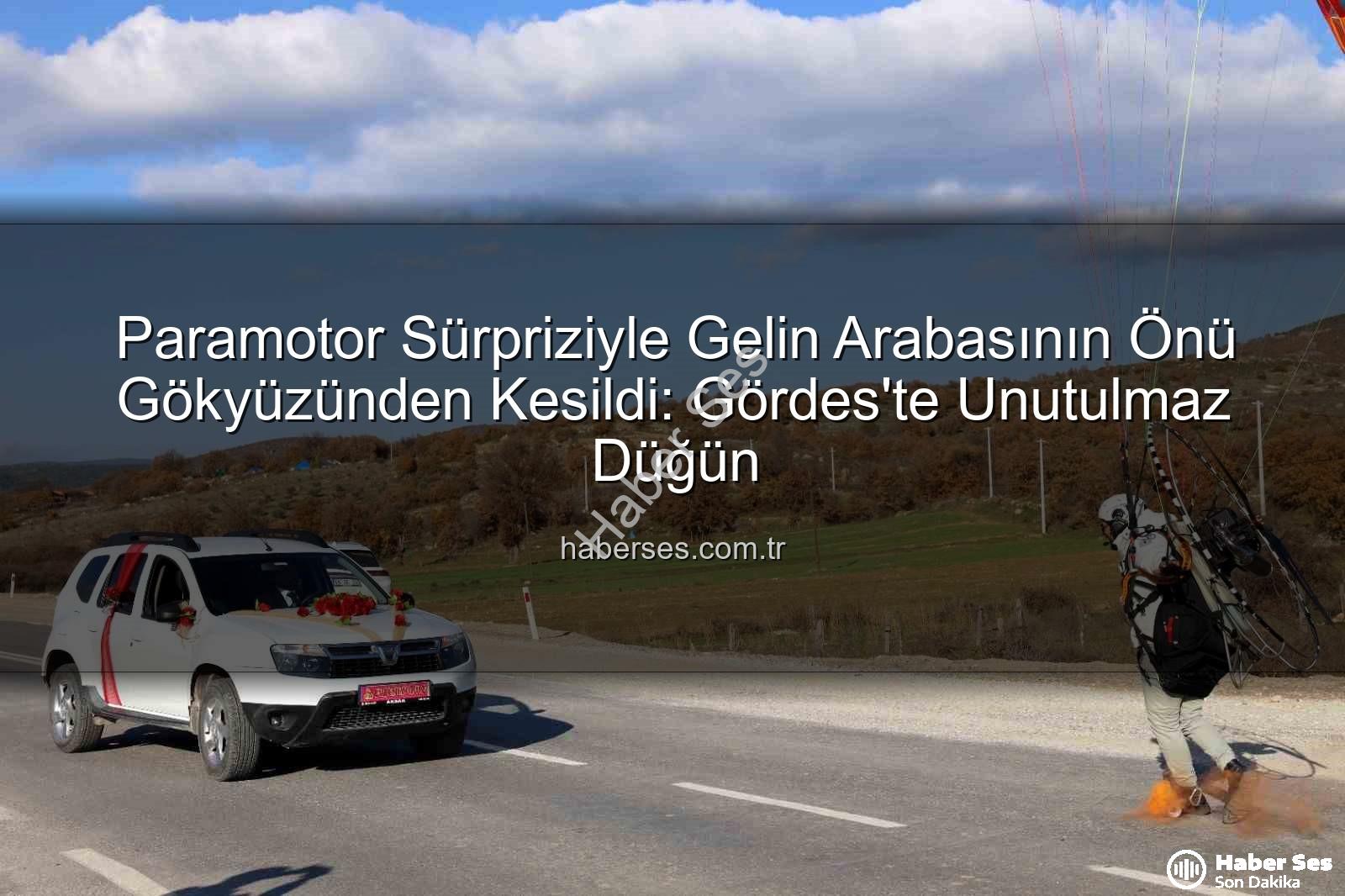 paramotor gelin arabası - Paramotor Sürpriziyle Gelin Arabasının Önü Gökyüzünden Kesildi: Gördes'te Unutulmaz Düğün