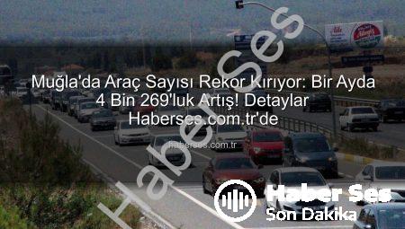 Muğla’da Araç Sayısı Rekor Kırıyor: Bir Ayda 4 Bin 269’luk Artış! Detaylar Haberses.com.tr’de
