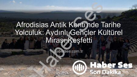 Afrodisias Antik Kenti’nde Tarihe Yolculuk: Aydınlı Gençler Kültürel Mirası Keşfetti
