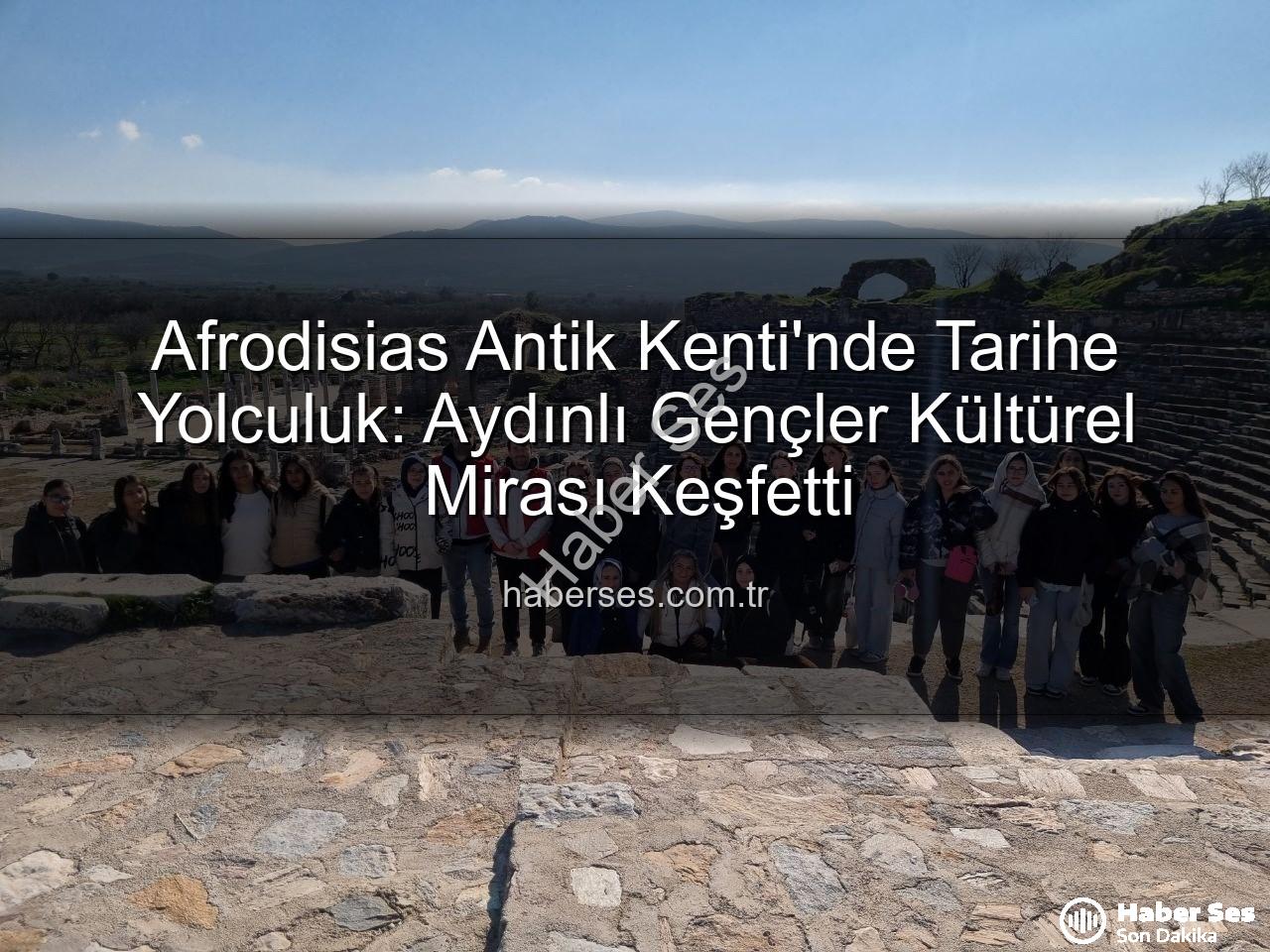 Afrodisias Antik Kenti - Afrodisias Antik Kenti'nde Tarihe Yolculuk: Aydınlı Gençler Kültürel Mirası Keşfetti