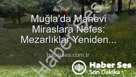 Muğla’da Manevi Miraslara Nefes: Mezarlıklar Yeniden Hayat Buluyor