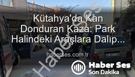 Kütahya’da Kan Donduran Kaza: Park Halindeki Araçlara Dalıp Takla Attı! 2 Yaralı