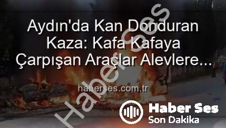 Aydın’da Kan Donduran Kaza: Kafa Kafaya Çarpışan Araçlar Alevlere Teslim Oldu, Yaralılar Var!