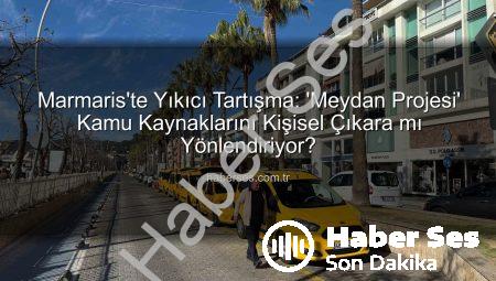 Marmaris’te Yıkıcı Tartışma: ‘Meydan Projesi’ Kamu Kaynaklarını Kişisel Çıkara mı Yönlendiriyor?