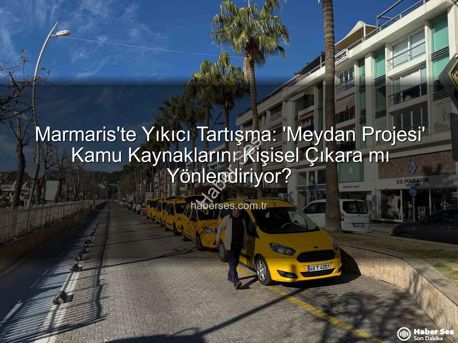 Marmaris Meydan Projesi - Marmaris'te Yıkıcı Tartışma: 'Meydan Projesi' Kamu Kaynaklarını Kişisel Çıkara mı Yönlendiriyor?