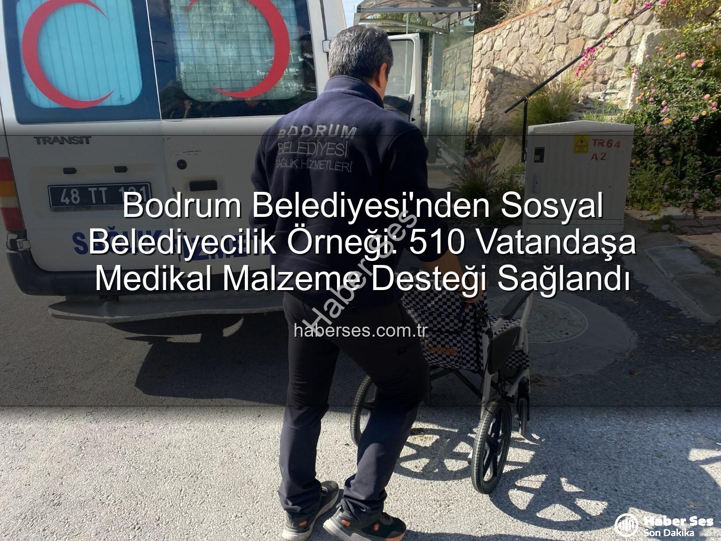 medikal malzeme desteği - Bodrum Belediyesi'nden Sosyal Belediyecilik Örneği: 510 Vatandaşa Medikal Malzeme Desteği Sağlandı