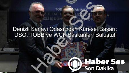 Denizli Sanayi Odası’ndan Küresel Başarı: DSO, TOBB ve WCF Başkanları Buluştu!