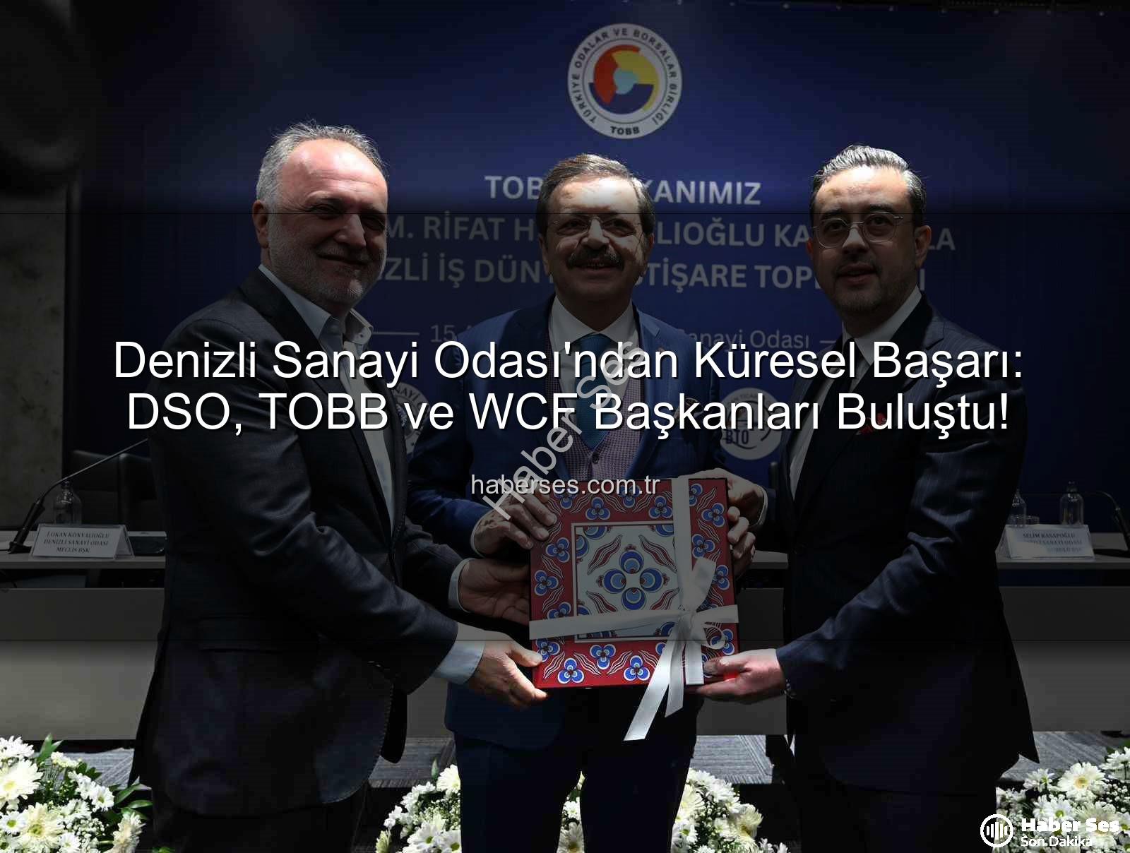 Denizli Sanayi Odası - Denizli Sanayi Odası'ndan Küresel Başarı: DSO, TOBB ve WCF Başkanları Buluştu!