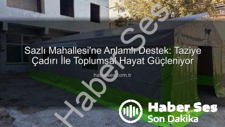 Sazlı Mahallesi’ne Anlamlı Destek: Taziye Çadırı İle Toplumsal Hayat Güçleniyor