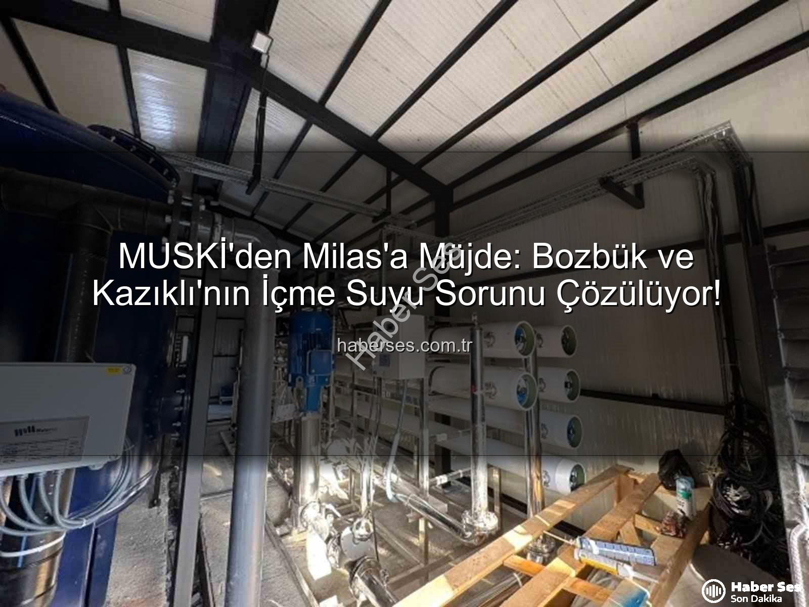 Milas içme suyu sorunu - MUSKİ'den Milas'a Müjde: Bozbük ve Kazıklı'nın İçme Suyu Sorunu Çözülüyor!