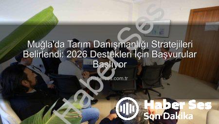 Muğla’da Tarım Danışmanlığı Stratejileri Belirlendi: 2026 Destekleri İçin Başvurular Başlıyor