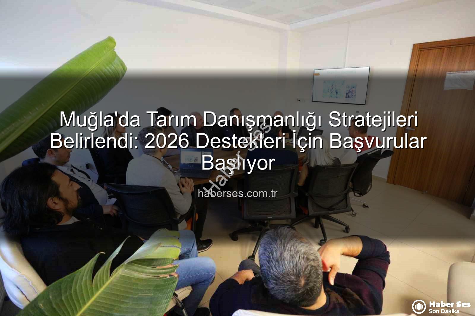 tarım danışmanlığı - Muğla'da Tarım Danışmanlığı Stratejileri Belirlendi: 2026 Destekleri İçin Başvurular Başlıyor