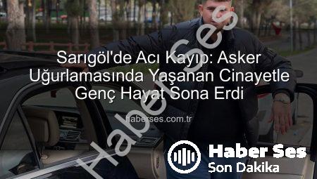 Sarıgöl’de Acı Kayıp: Asker Uğurlamasında Yaşanan Cinayetle Genç Hayat Sona Erdi