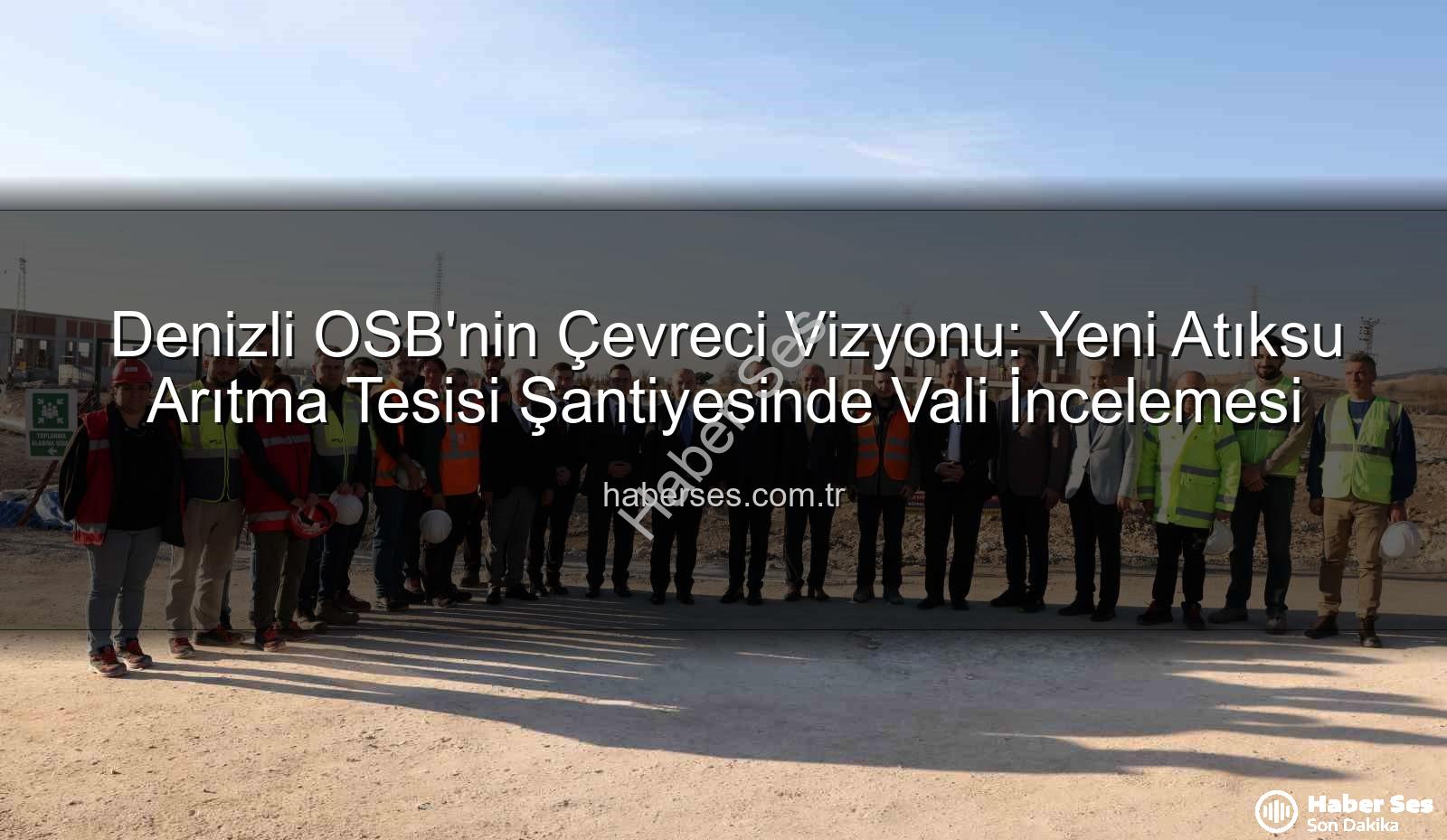 Denizli OSB atıksu arıtma tesisi - Denizli OSB'nin Çevreci Vizyonu: Yeni Atıksu Arıtma Tesisi Şantiyesinde Vali İncelemesi