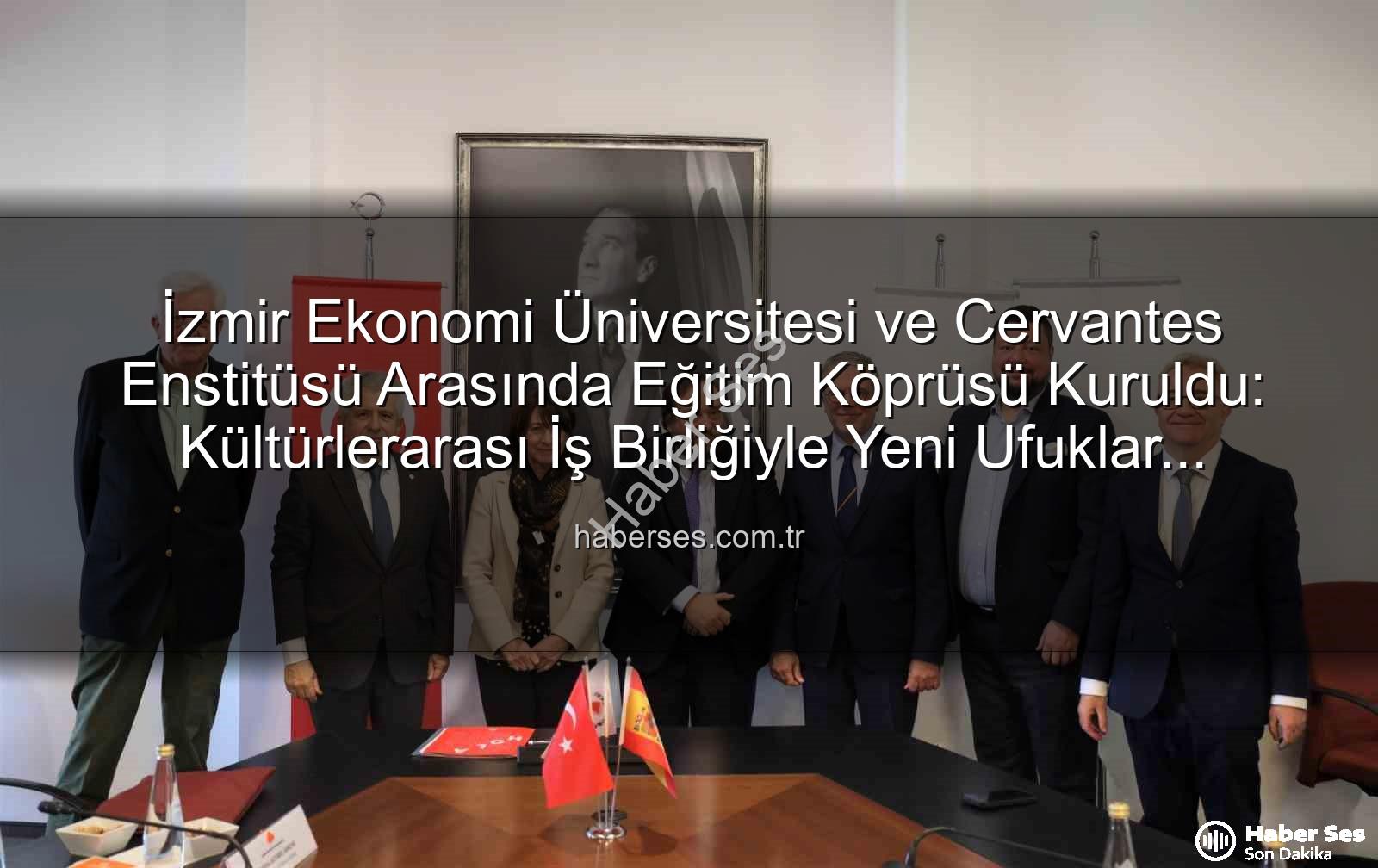 eğitim iş birliği - İzmir Ekonomi Üniversitesi ve Cervantes Enstitüsü Arasında Eğitim Köprüsü Kuruldu: Kültürlerarası İş Birliğiyle Yeni Ufuklar Açılıyor