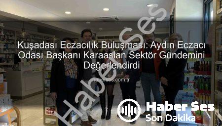 Kuşadası Eczacılık Buluşması: Aydın Eczacı Odası Başkanı Karaaslan Sektör Gündemini Değerlendirdi