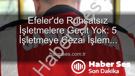 Efeler’de Ruhsatsız İşletmelere Geçit Yok: 5 İşletmeye Cezai İşlem Uygulandı!