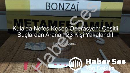 Kula’da Nefes Kesen Operasyon: Çeşitli Suçlardan Aranan 23 Kişi Yakalandı!