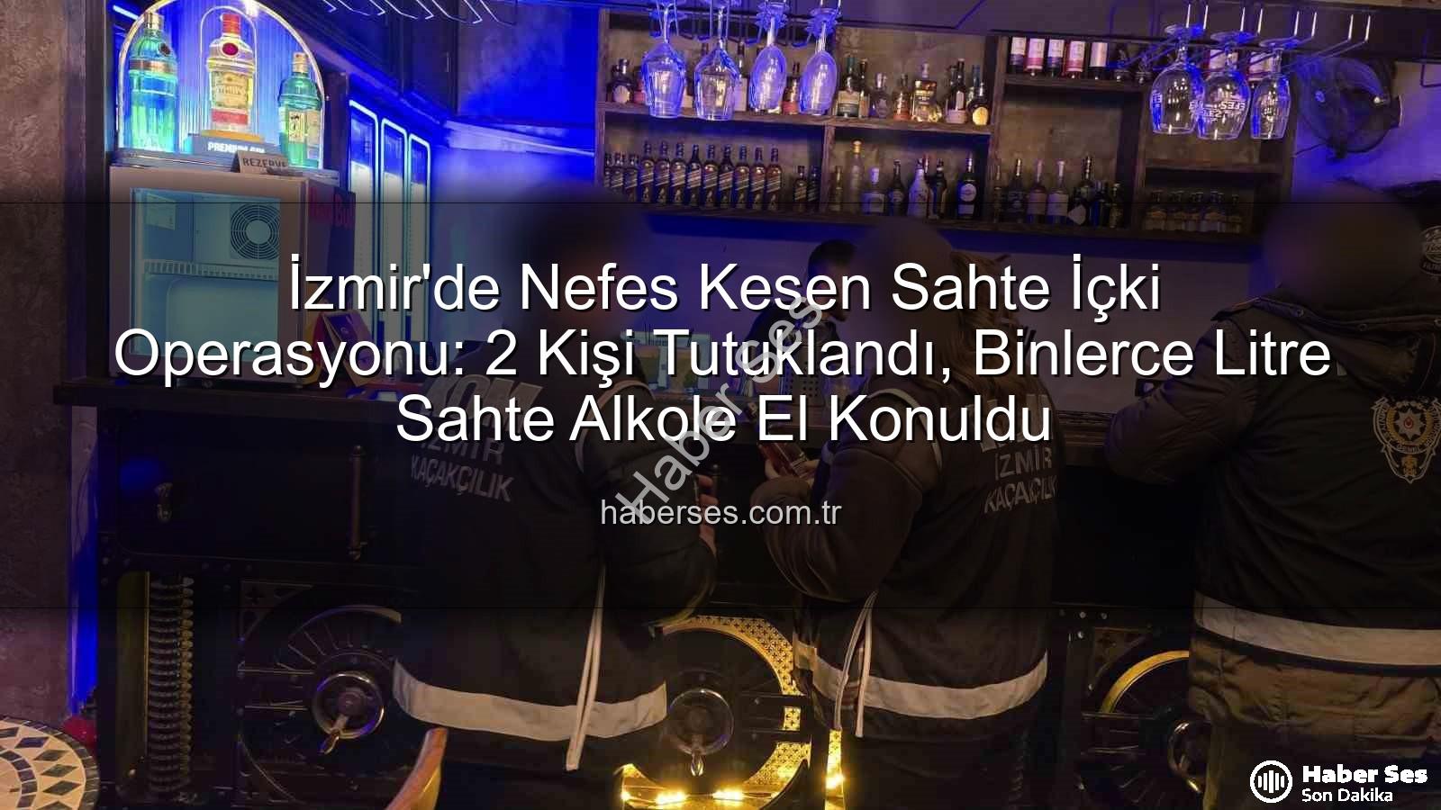 sahte içki - İzmir'de Nefes Kesen Sahte İçki Operasyonu: 2 Kişi Tutuklandı, Binlerce Litre Sahte Alkole El Konuldu