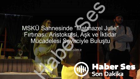 MSKÜ Sahnesinde “Matmazel Julie” Fırtınası: Aristokrasi, Aşk ve İktidar Mücadelesi Seyirciyle Buluştu