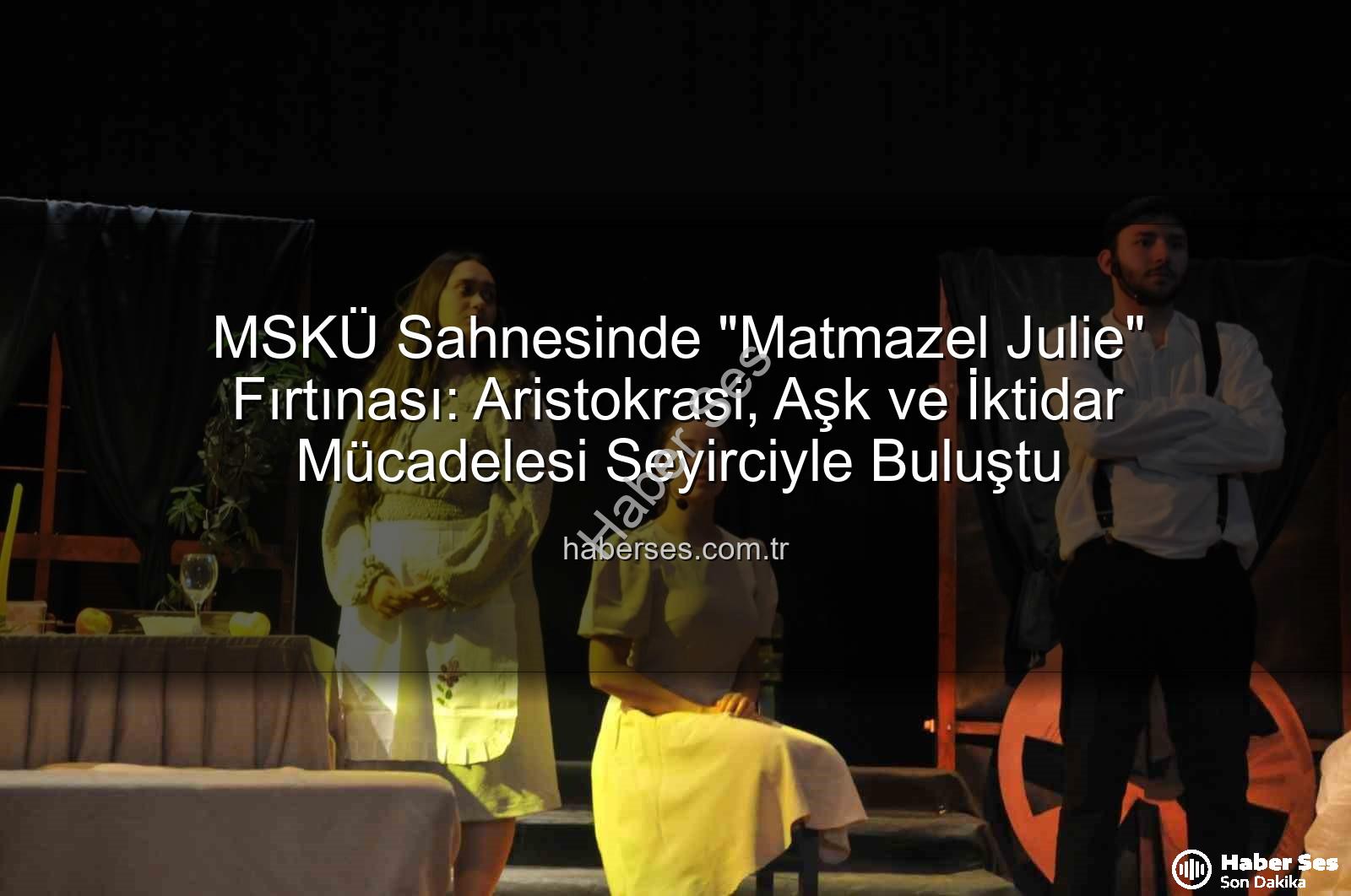 Matmazel Julie - MSKÜ Sahnesinde "Matmazel Julie" Fırtınası: Aristokrasi, Aşk ve İktidar Mücadelesi Seyirciyle Buluştu