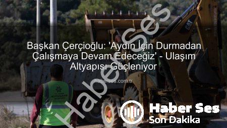 Başkan Çerçioğlu: ‘Aydın İçin Durmadan Çalışmaya Devam Edeceğiz’ – Ulaşım Altyapısı Güçleniyor