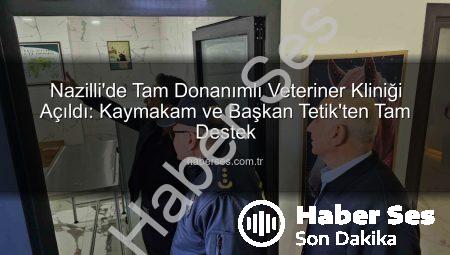 Nazilli’de Tam Donanımlı Veteriner Kliniği Açıldı: Kaymakam ve Başkan Tetik’ten Tam Destek