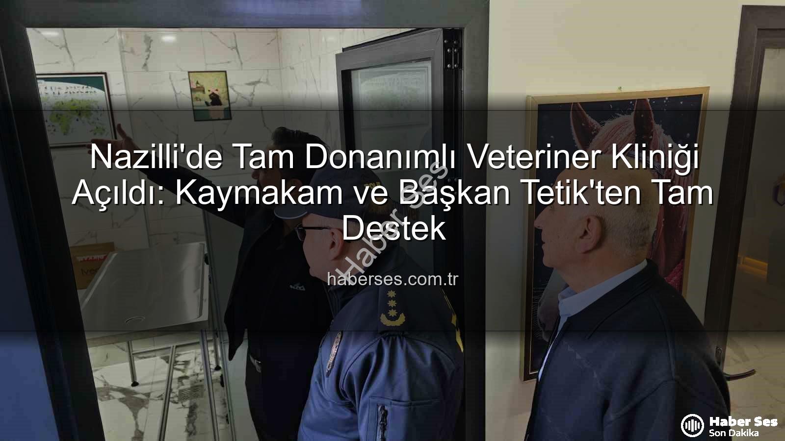 veteriner kliniği - Nazilli'de Tam Donanımlı Veteriner Kliniği Açıldı: Kaymakam ve Başkan Tetik'ten Tam Destek