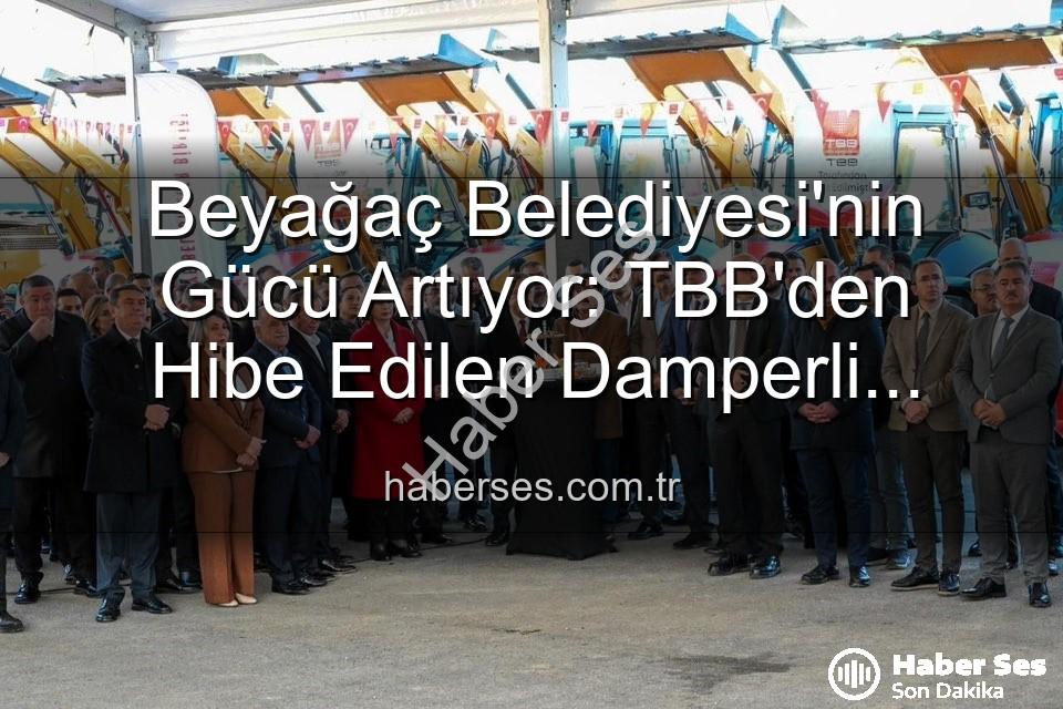 Beyağaç Belediyesi - Beyağaç Belediyesi'nin Gücü Artıyor: TBB'den Hibe Edilen Damperli Kamyonet Filoya Katıldı