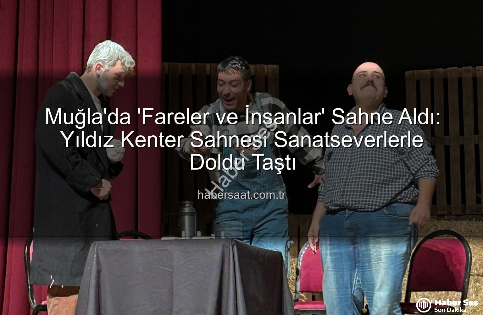 Fareler ve İnsanlar - Muğla'da 'Fareler ve İnsanlar' Sahnelendi: Duygu Dolu Bir Akşam Yıldız Kenter Sahnesi'nde Yaşandı