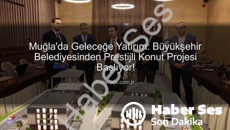 Muğla’da Geleceğe Yatırım: Büyükşehir Belediyesinden Prestijli Konut Projesi Başlıyor!