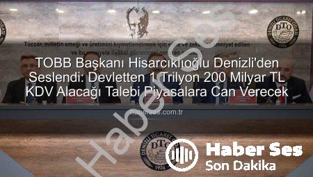 TOBB Başkanı Hisarcıklıoğlu Denizli’den Seslendi: Devletten 1 Trilyon 200 Milyar TL KDV Alacağı Talebi Piyasalara Can Verecek
