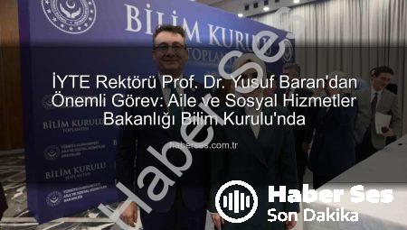 İYTE Rektörü Prof. Dr. Yusuf Baran’dan Önemli Görev: Aile ve Sosyal Hizmetler Bakanlığı Bilim Kurulu’nda