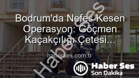 Bodrum’da Nefes Kesen Operasyon: Göçmen Kaçakçılığı Çetesi Çökertildi, 3 Kişi Tutuklandı