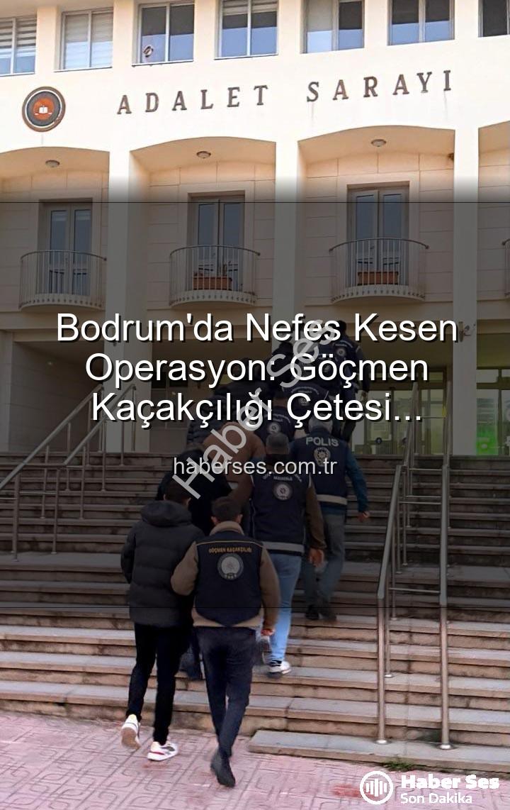 bodrum göçmen kaçakçılığı - Bodrum'da Nefes Kesen Operasyon: Göçmen Kaçakçılığı Çetesi Çökertildi, 3 Kişi Tutuklandı