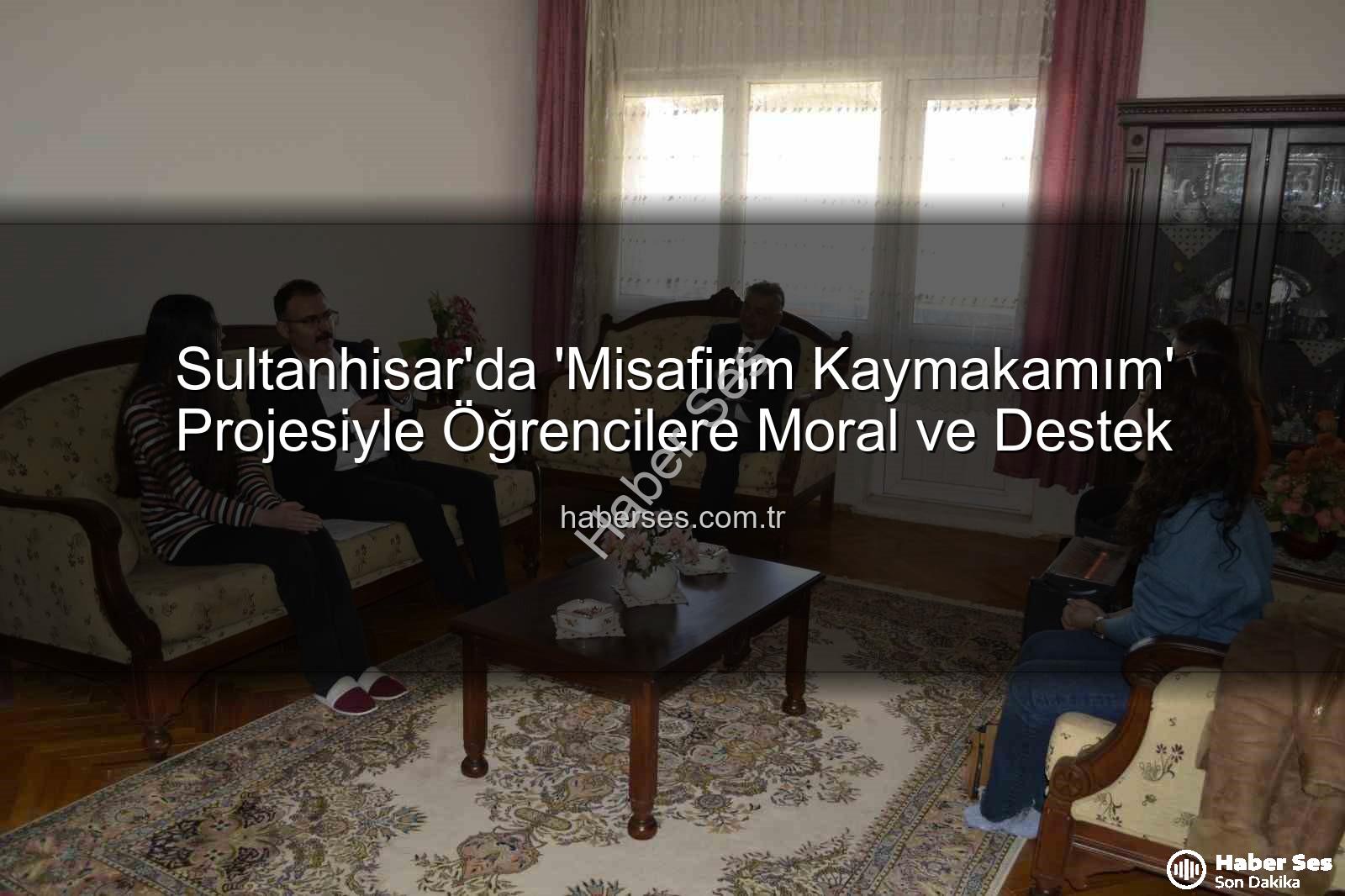 Misafirim Kaymakamım - Sultanhisar'da 'Misafirim Kaymakamım' Projesiyle Öğrencilere Moral ve Destek