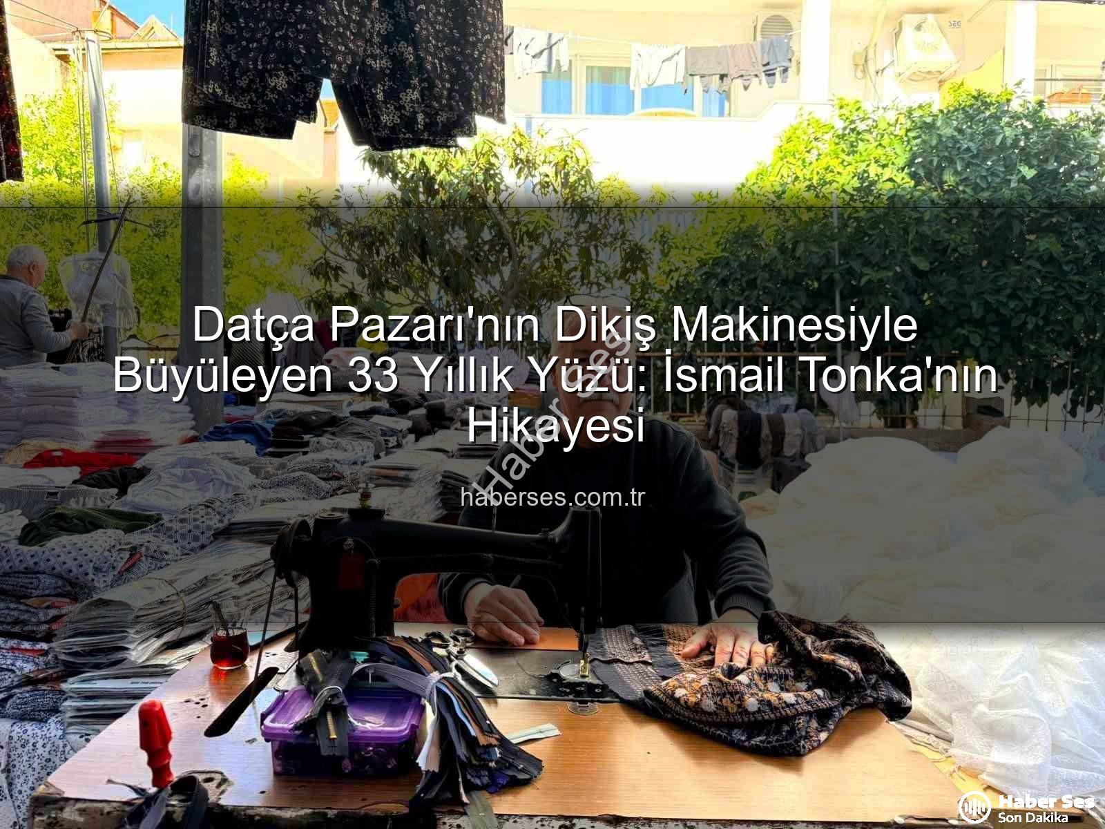 Datça Pazarı - Datça Pazarı'nın Dikiş Makinesiyle Büyüleyen 33 Yıllık Yüzü: İsmail Tonka'nın Hikayesi
