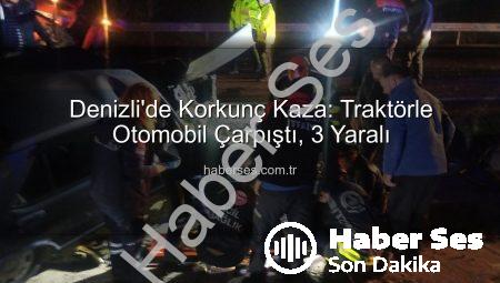 Denizli’de Korkunç Kaza: Traktörle Otomobil Çarpıştı, 3 Yaralı