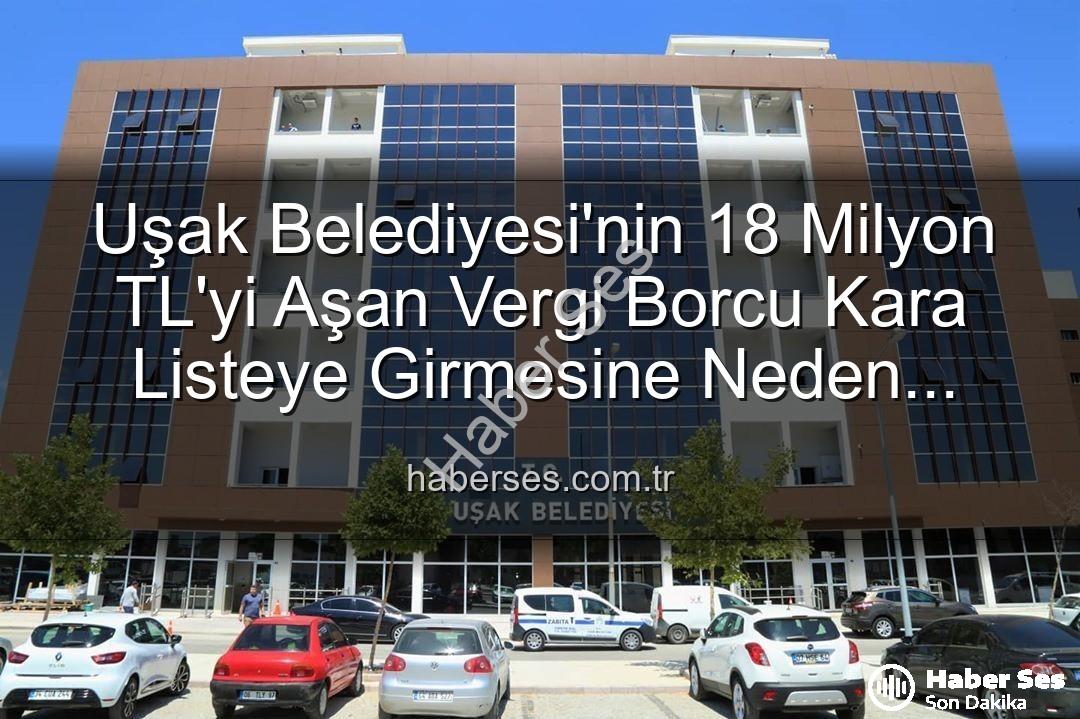 Uşak Belediyesi vergi borcu - Uşak Belediyesi'nin 18 Milyon TL'yi Aşan Vergi Borcu Kara Listeye Girmesine Neden Oldu