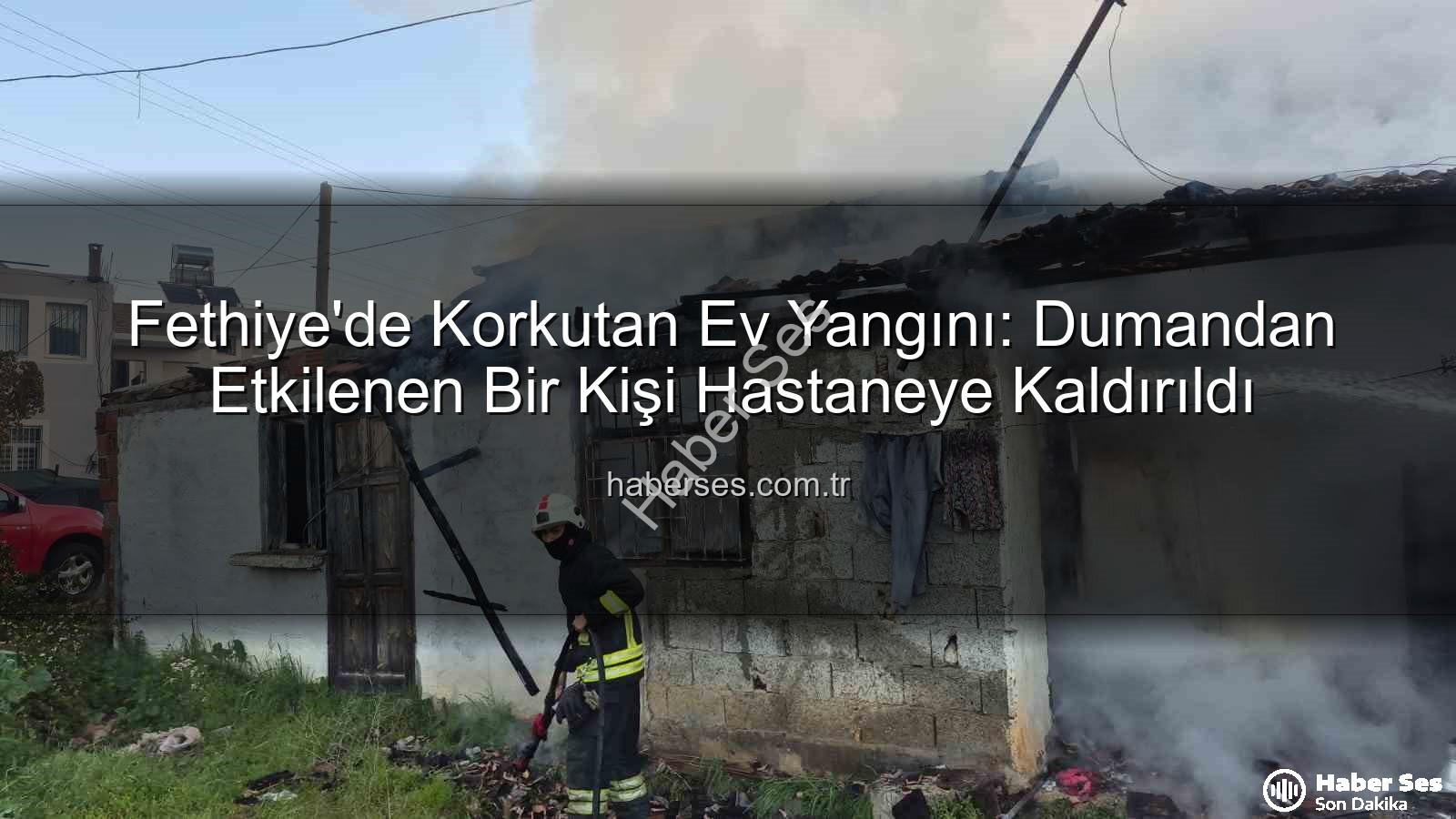 Fethiye ev yangını - Fethiye'de Korkutan Ev Yangını: Dumandan Etkilenen Bir Kişi Hastaneye Kaldırıldı