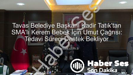 Tavas Belediye Başkanı Kadir Tatık’tan SMA’lı Kerem Bebek İçin Umut Çağrısı: Tedavi Süreci Destek Bekliyor