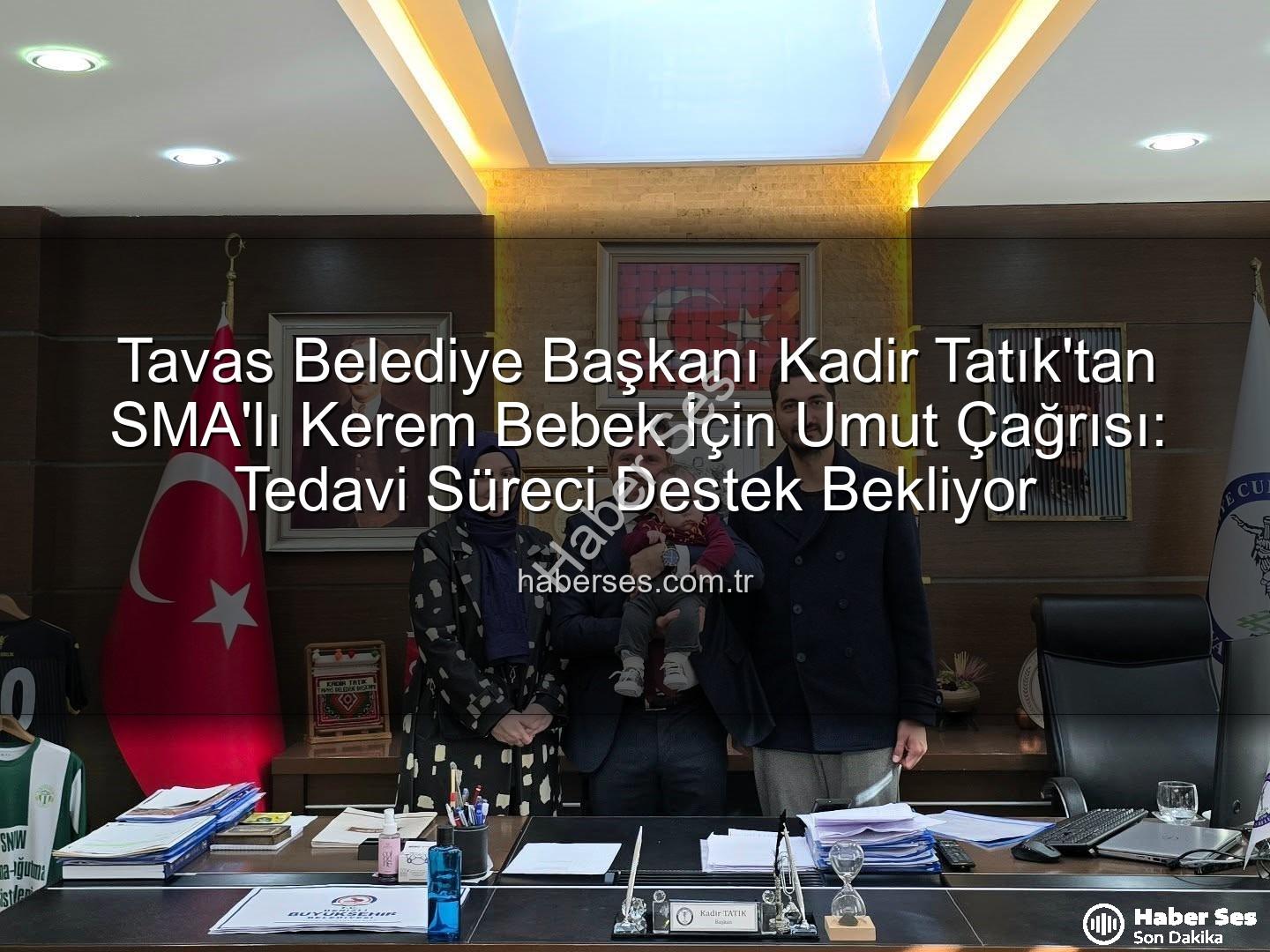Tavas Belediye Başkanı Kadir Tatık'tan SMA'lı Kerem Bebek İçin Umut Çağrısı: Tedavi Süreci Destek Bekliyor