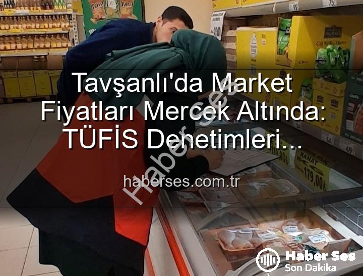 market fiyat denetimi - Tavşanlı'da Market Fiyatları Mercek Altında: TÜFİS Denetimleri Fırsatçılığa Geçit Vermiyor!