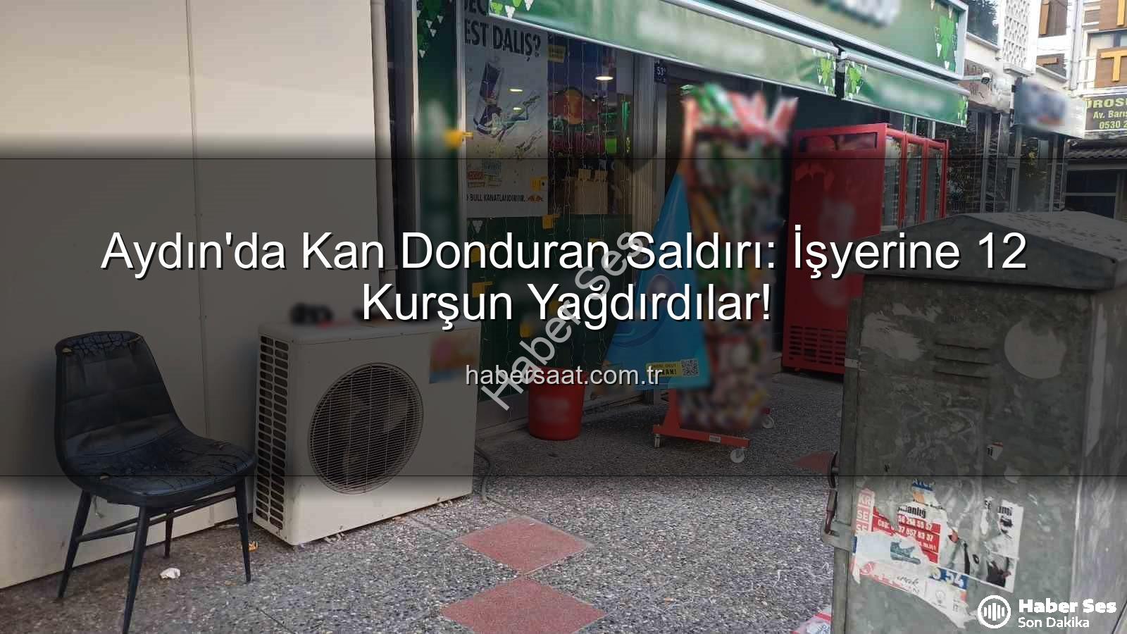 işyerine silahlı saldırı - Aydın'da Kan Donduran Saldırı: İşyerine 12 Kurşun!